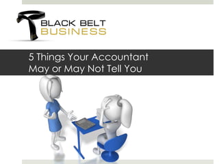 5 Things Your Accountant
May or May Not Tell You
 
