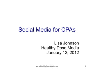 Social Media for CPAs Lisa Johnson Healthy Dose Media January 12, 2012 