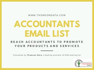 ACCOUNTANTS
EMAIL LIST
R E A C H A C C O U N T A N T S T O P R O M O T E
Y O U R P R O D U C T S A N D S E R V I C E S
W W W . T H O M S O N D A T A . C O M
Presented by Thomson Data, a leading provider of B2B mailing list
 