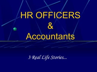 HR OFFICERS
&
Accountants
3 Real Life Stories...
 