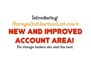 Introducing
StorageUnitAuctionList.com's
new and improved
 account area!
 For storage hunters who want the best.
 