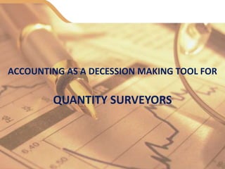 ACCOUNTING AS A DECESSION MAKING TOOL FOR
QUANTITY SURVEYORS
 