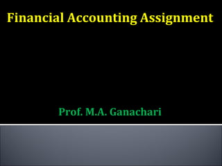 Financial Accounting Assignment

          SUBMITTED
             TO


       Prof. M.A. Ganachari
 