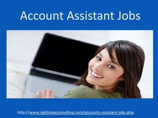 Account Assistant Jobs
http://www.rightstepconsulting.com/accounts-assistant-jobs.php
 