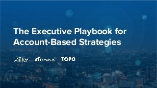 The Executive Playbook for
Account-Based Strategies
 