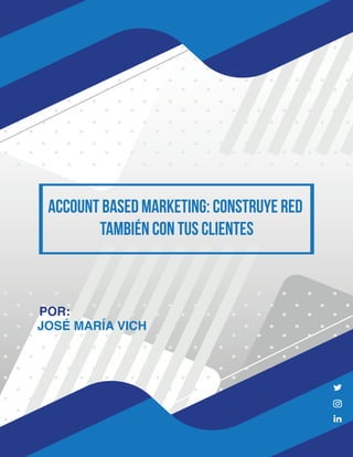 Account Based Marketing: Construye red
también con tus CLIENTES
JOSÉ MARÍA VICH
POR:
 