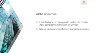 ► Lead Today levert een growth hacker die on-site
ABM campagnes ontwikkelt en uitvoert
► Nauwe samenwerking tussen marketing en sales
ABM insourcen
 