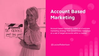 Account Based
Marketing
@LouiseRobertson
Account based marketing (ABM) is a business
marketing strategy that concentrates resources
on a set of target accounts within a market.
 