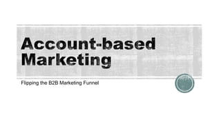 Flipping the B2B Marketing Funnel
 