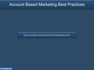 Go to market resources @ fourquadrant.com
Account Based Marketing Best Practices
 