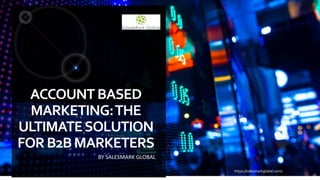 ACCOUNTBASED
MARKETING:THE
ULTIMATESOLUTION
FORB2BMARKETERS
BY SALESMARK GLOBAL
https://salesmarkglobal.com/
 