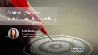 Achieving Success
with Account Based Selling
Katie Baudler
Account Executive Manager
LinkedIn Sales Solutions
 