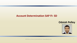 ERP TECH LLC Contact: 281-660-6449 Email: udayasap@yahoo.com 1
Account Determination SAP FI- SD
Odaiah Pelley
 