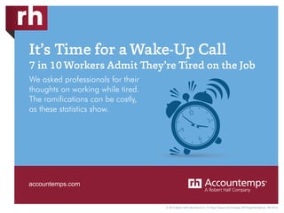 It’s Time for aWake-Up Call
7 in 10Workers Admit They’re Tired on the Job
We asked professionals for their
thoughts on working while tired.
The ramifications can be costly,
as these statistics show.
© 2016 Robert Half International Inc. An Equal Opportunity Employer M/F/Disability/Veterans. RH-0316
accountemps.com
 