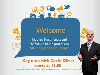 1
Welcome
Mobile, Blogs, Apps, and
the future of the profession
for connected accountants
www.myfirmsapp.co.uk ǀ www.salesforaccountants.com ǀ www.insight-marketing.com
Key note with David Oliver
starts at 11.00
 