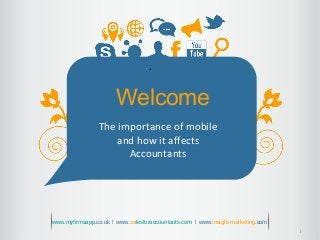 1
.
Welcome
The importance of mobile
and how it affects
Accountants
www.myfirmsapp.co.uk ǀ www.salesforaccountants.com ǀ www.insight-marketing.com
 