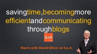 savingtime,becomingmore
efficientandcommunicating
throughblogs
Starts with David Oliver at 4 p.m.
 