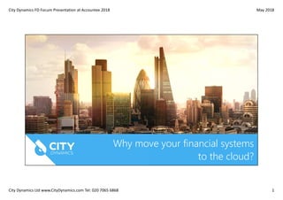 City Dynamics FD Focum Presentation at Accountex 2018 May 2018
City Dynamics Ltd www.CityDynamics.com Tel: 020 7065 6868 1
Why move your financial systems
to the cloud?
 