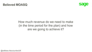 Believed MOASQ
How much revenue do we need to make
(in the time period for the plan) and how
are we going to achieve it?
@edkless #accountexUK
 
