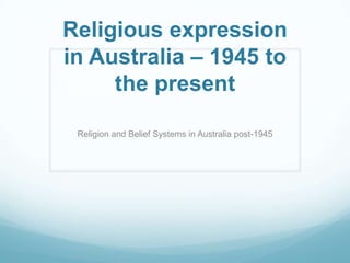 Religious expression
in Australia – 1945 to
the present
Religion and Belief Systems in Australia post-1945
 