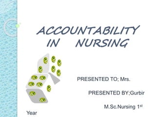 ACCOUNTABILITY
IN NURSING
PRESENTED TO; Mrs.
Bindu.K
PRESENTED BY;Gurbir
kaur
M.Sc.Nursing 1st
Year
 