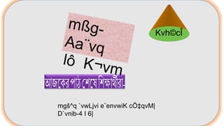 Kvh©cÎ
mgš^q `vwLjvi e¨envwiK cÖ‡qvM|
D`vnib-4 I 6|
 