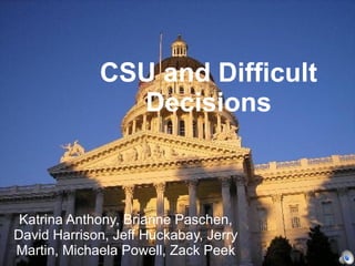 CSU and Difficult Decisions Katrina Anthony, Brianne Paschen, David Harrison, Jeff Huckabay, Jerry Martin, Michaela Powell, Zack Peek 