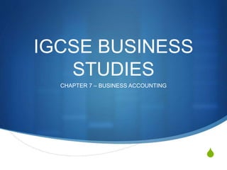 S
IGCSE BUSINESS
STUDIES
CHAPTER 7 – BUSINESS ACCOUNTING
 