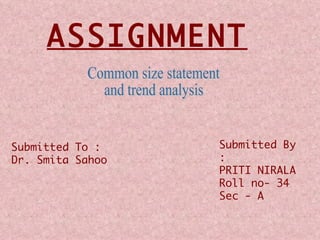 Common size statement and trend analysis Submitted By : PRITI NIRALA Roll no- 34 Sec - A ASSIGNMENT   Submitted To : Dr. Smita Sahoo 