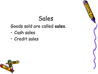 Sales
Goods sold are called sales.
• Cash sales
• Credit sales
 