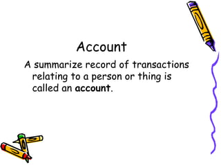 Account
A summarize record of transactions
 relating to a person or thing is
 called an account.
 