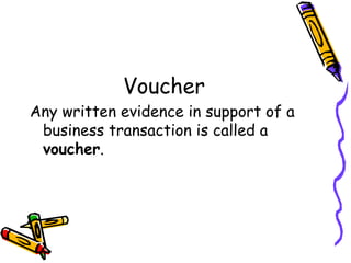 Voucher
Any written evidence in support of a
 business transaction is called a
 voucher.
 