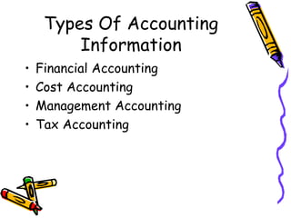 Types Of Accounting
         Information
•   Financial Accounting
•   Cost Accounting
•   Management Accounting
•   Tax Accounting
 