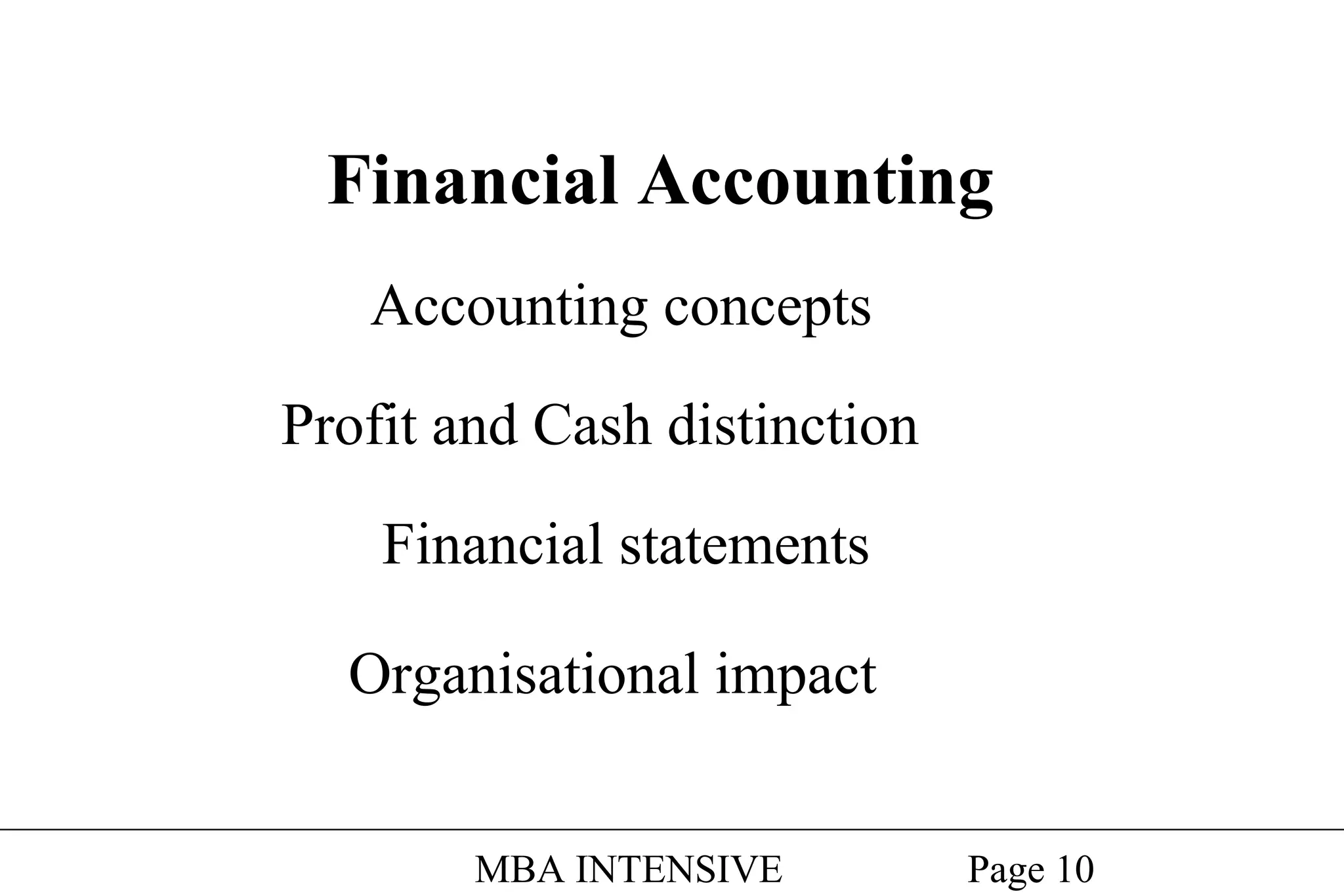 Financial Accounting
Accounting concepts
Profit and Cash distinction
Financial statements
Organisational impact
MBA INTENSIVE

Page 10

 