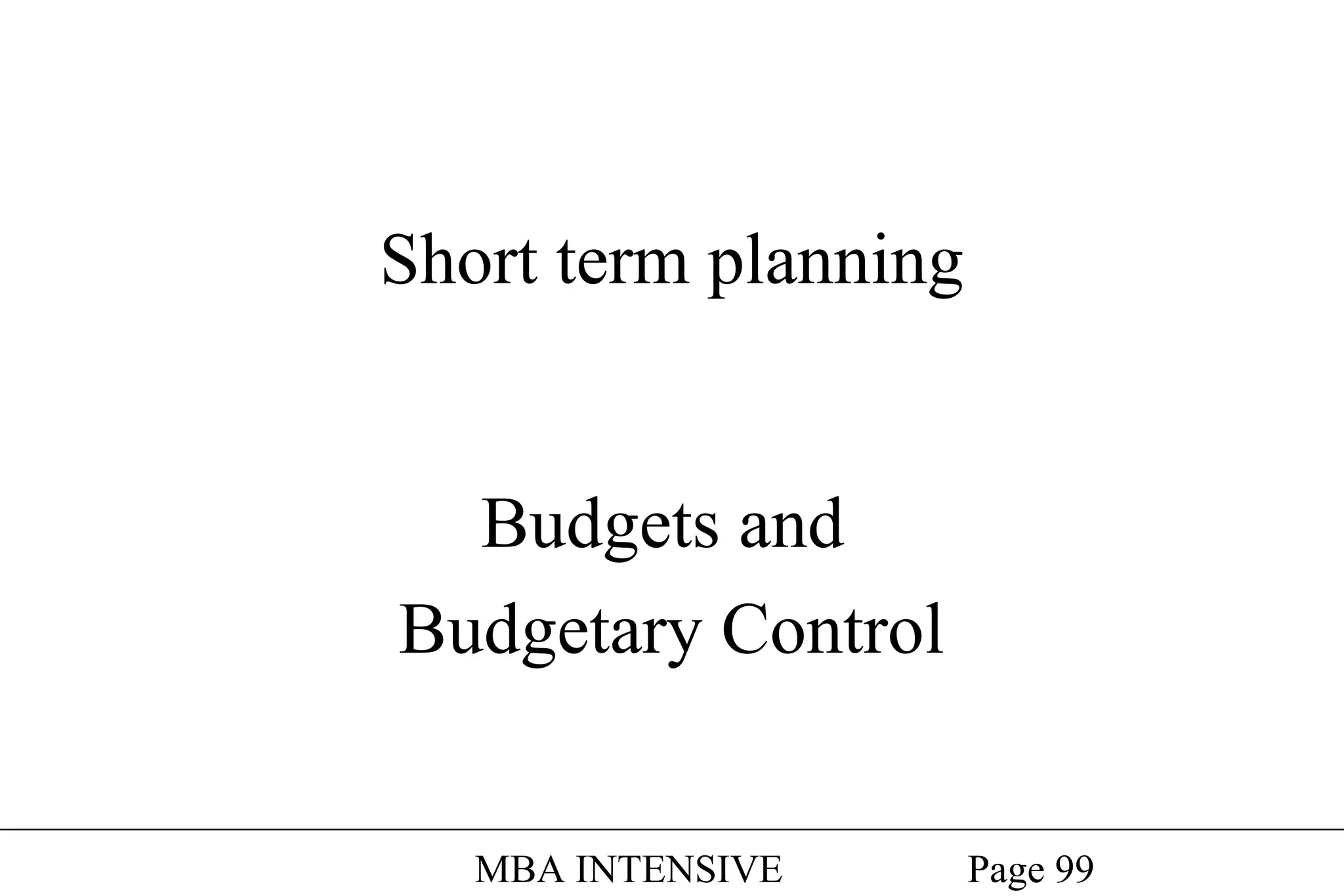 Short term planning

Budgets and
Budgetary Control
MBA INTENSIVE

Page 99

 