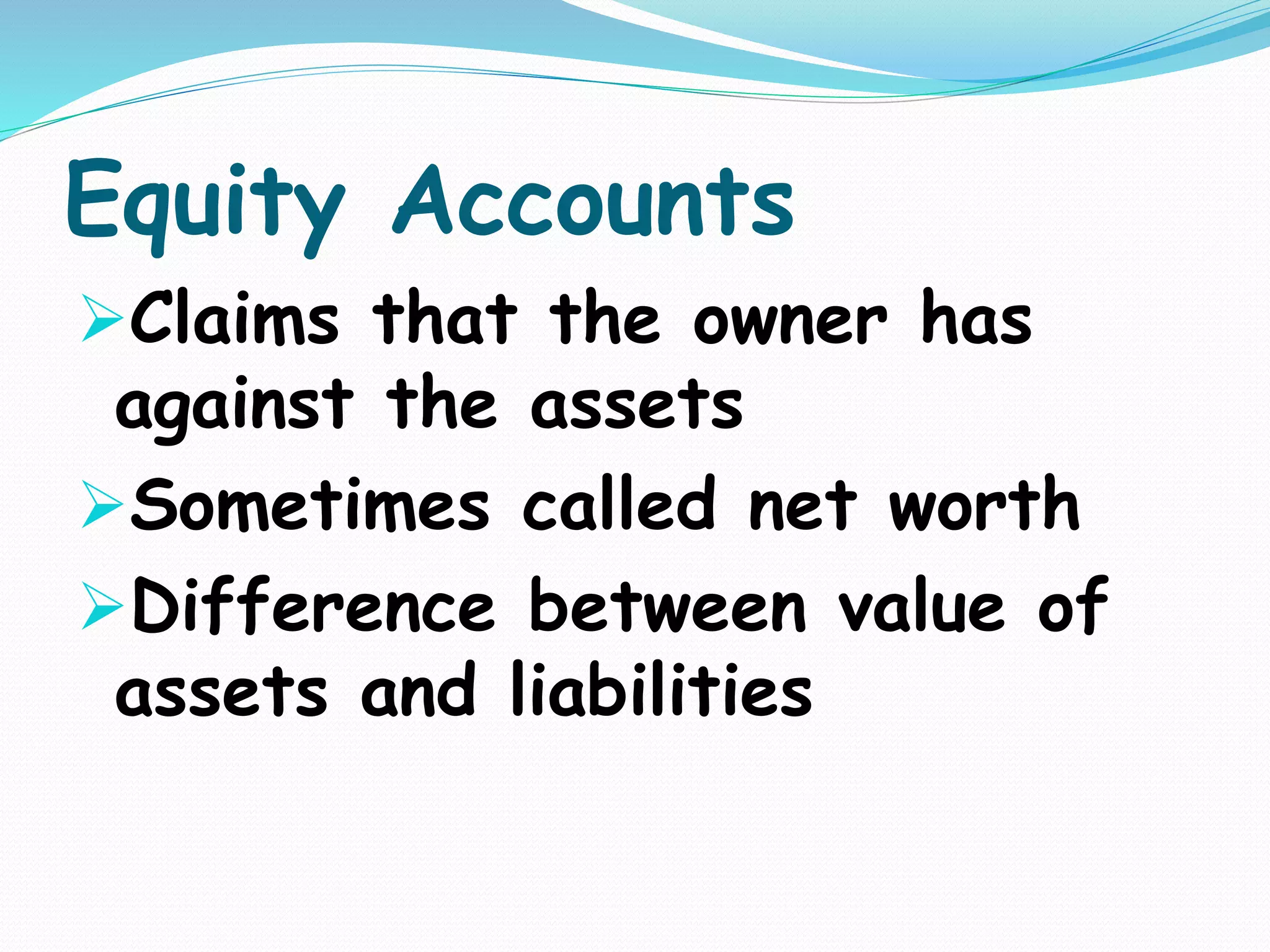 Equity Accounts
Claims that the owner has
against the assets
Sometimes called net worth
Difference between value of
assets and liabilities
 