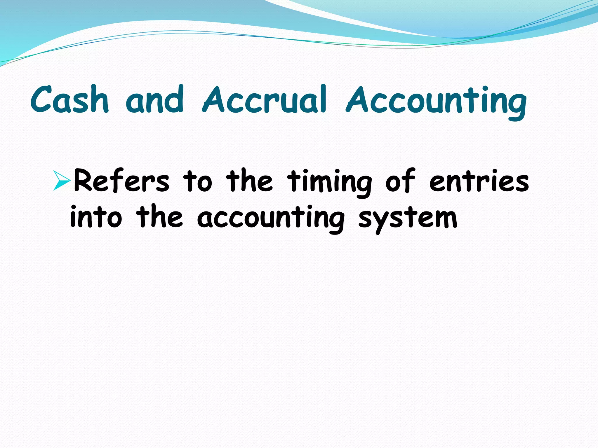 Cash and Accrual Accounting
Refers to the timing of entries
into the accounting system
 