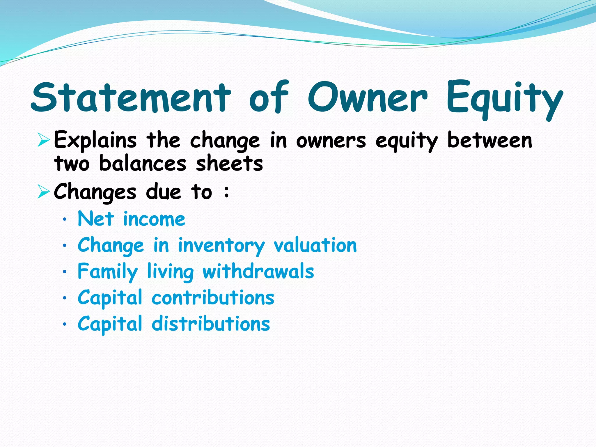 Statement of Owner Equity
Explains the change in owners equity between
two balances sheets
Changes due to :
• Net income
• Change in inventory valuation
• Family living withdrawals
• Capital contributions
• Capital distributions
 