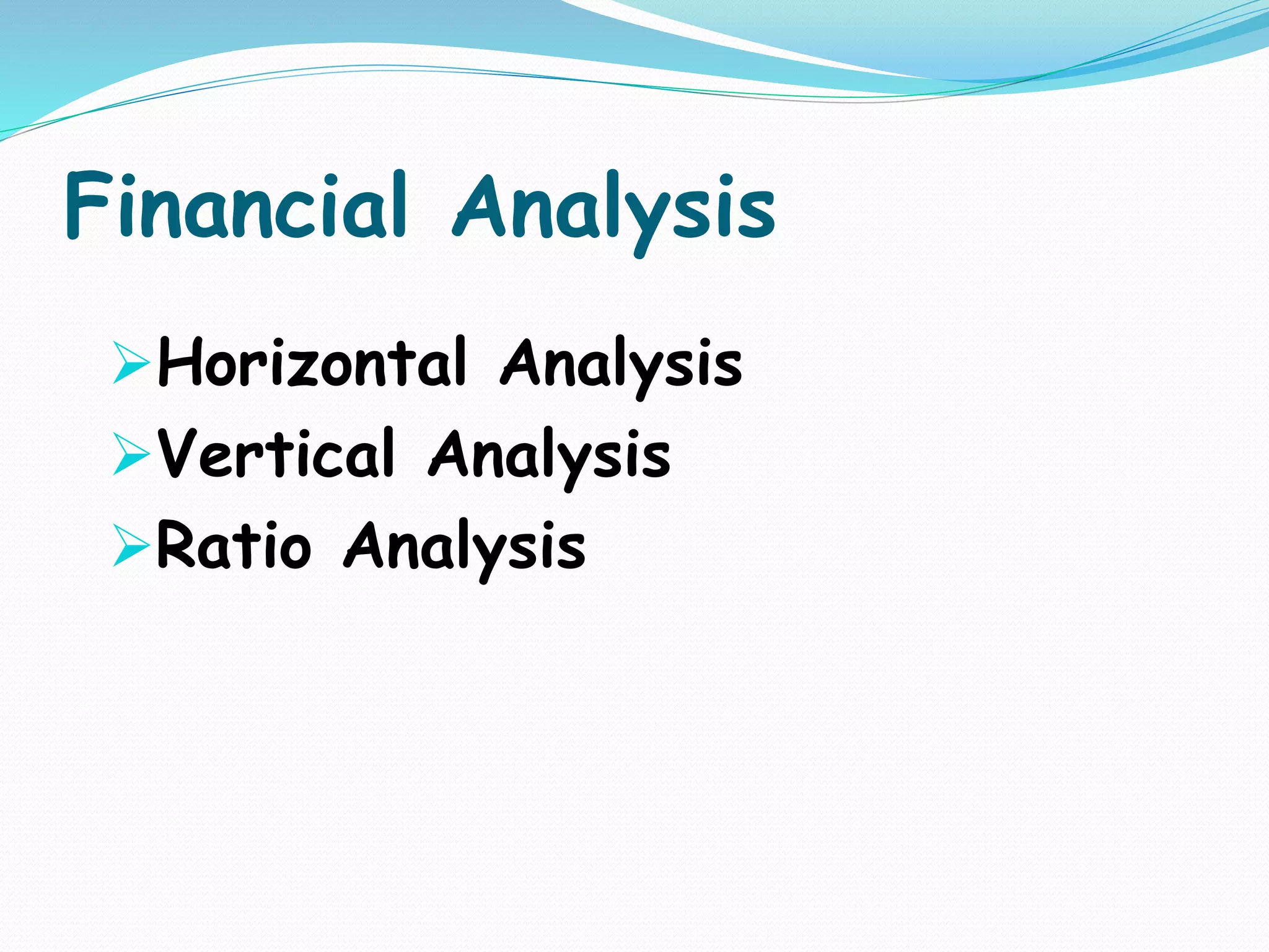 Financial Analysis
Horizontal Analysis
Vertical Analysis
Ratio Analysis
 