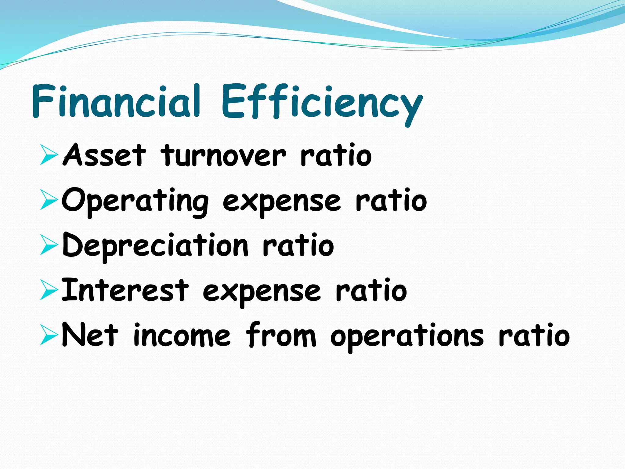 Financial Efficiency
Asset turnover ratio
Operating expense ratio
Depreciation ratio
Interest expense ratio
Net income from operations ratio
 