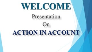 WELCOME
Presentation
On
ACTION IN ACCOUNT
 