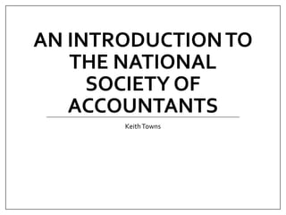 AN INTRODUCTIONTO
THE NATIONAL
SOCIETY OF
ACCOUNTANTS
KeithTowns
 