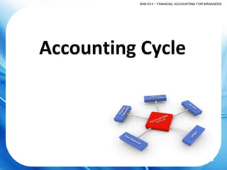 BAB1014 ~ FINANCIAL ACCOUNTING FOR MANAGERS
Accounting Cycle
 