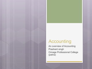 Accounting
An overview of Accounting
Prashant singh
Cimage Professional College
(patna)
 
