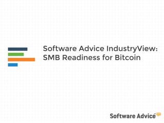 Software Advice IndustryView: 
SMB Readiness for Bitcoin 
 