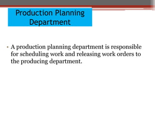Production Planning
Department
• A production planning department is responsible
for scheduling work and releasing work orders to
the producing department.
 