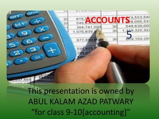 ACCOUNTS
5
This presentation is owned by
ABUL KALAM AZAD PATWARY
“for class 9-10[accounting]”
 