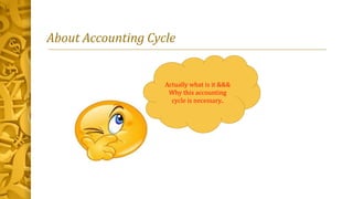 About Accounting Cycle
Actually what is it &&&
Why this accounting
cycle is necessary..
 