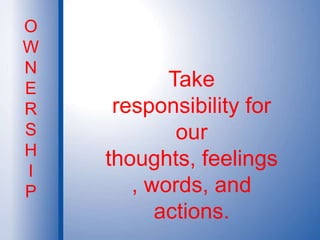 OWNERSHIPTake responsibility for our thoughts, feelings, words, and actions.