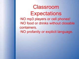 Classroom Expectations·NO mp3 players or cell phones!·NO food or drinks without closable containers.·NO profanity or explicit language.